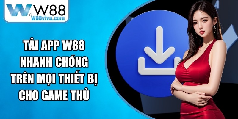 Tải App W88 Nhanh Chóng Trên Mọi Thiết Bị Cho Game Thủ 10 Tải App W88